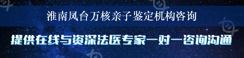 淮南凤台万核亲子鉴定机构咨询